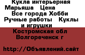 Кукла интерьерная Марьяша › Цена ­ 6 000 - Все города Хобби. Ручные работы » Куклы и игрушки   . Костромская обл.,Волгореченск г.